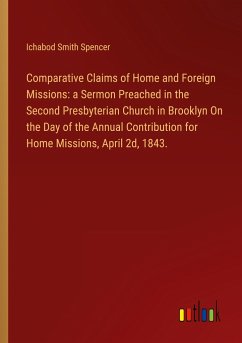 Comparative Claims of Home and Foreign Missions: a Sermon Preached in the Second Presbyterian Church in Brooklyn On the Day of the Annual Contribution for Home Missions, April 2d, 1843.