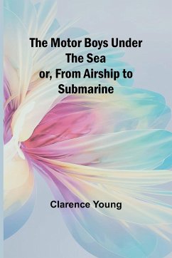 The Motor Boys Under the Sea; or, From Airship to Submarine - Young, Clarence