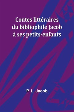 Contes littéraires du bibliophile Jacob à ses petits-enfants - Jacob, P. L.