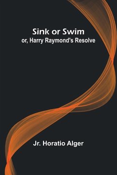 Sink or Swim; or, Harry Raymond's Resolve - Alger, Jr. Horatio