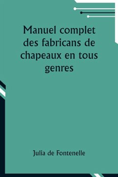 Manuel complet des fabricans de chapeaux en tous genres - Fontenelle, Julia De