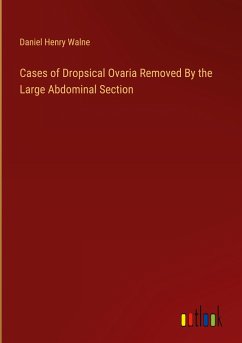 Cases of Dropsical Ovaria Removed By the Large Abdominal Section - Walne, Daniel Henry