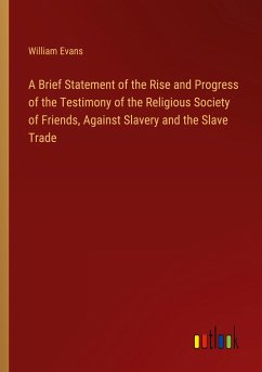A Brief Statement of the Rise and Progress of the Testimony of the Religious Society of Friends, Against Slavery and the Slave Trade - Evans, William