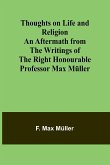 Thoughts on Life and Religion An Aftermath from the Writings of The Right Honourable Professor Max Müller
