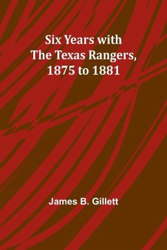 Six Years with the Texas Rangers, 1875 to 1881 - Gillett, James B.