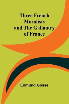Three French Moralists and The Gallantry of France - Gosse, Edmund