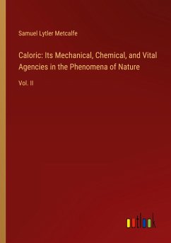 Caloric: Its Mechanical, Chemical, and Vital Agencies in the Phenomena of Nature