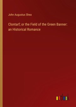 Clontarf; or the Field of the Green Banner: an Historical Romance - Shea, John Augustus