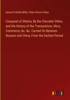 Conquest of Siberia, By the Chevalier Dillon, and the History of the Transactions, Wars, Commerce, &c. &c. Carried On Between Russian and China, From the Earliest Period - Miller, Gerard Fridrikh; Pallas, Peter Simon