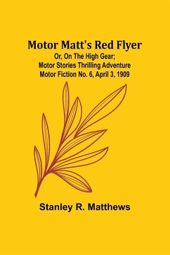 Motor Matt's Red Flyer; Or, On the High Gear; Motor Stories Thrilling Adventure Motor Fiction No. 6, April 3, 1909 - Matthews, Stanley R.