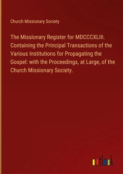 The Missionary Register for MDCCCXLIII. Containing the Principal Transactions of the Various Institutions for Propagating the Gospel: with the Proceedings, at Large, of the Church Missionary Society.