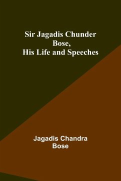 Sir Jagadis Chunder Bose, His Life and Speeches - Bose, Jagadis Chandra