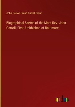 Biographical Sketch of the Most Rev. John Carroll: First Archbishop of Baltimore - Brent, John Carroll; Brent, Daniel