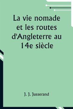 La vie nomade et les routes d'Angleterre au 14e siècle - Jusserand, J. J.