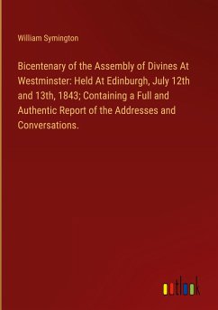 Bicentenary of the Assembly of Divines At Westminster: Held At Edinburgh, July 12th and 13th, 1843; Containing a Full and Authentic Report of the Addresses and Conversations.