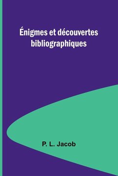 Énigmes et découvertes bibliographiques - Jacob, P. L.