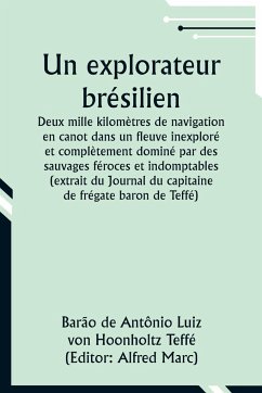 Un explorateur brésilien; Deux mille kilomètres de navigation en canot dans un fleuve inexploré et complètement dominé par des sauvages féroces et indomptables (extrait du Journal du capitaine de frégate baron de Teffé) - Teffé, Barão de