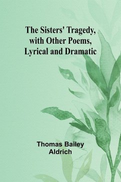 The Sisters' Tragedy, with Other Poems, Lyrical and Dramatic - Aldrich, Thomas Bailey