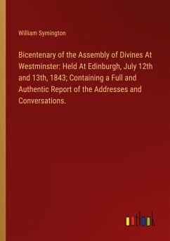 Bicentenary of the Assembly of Divines At Westminster: Held At Edinburgh, July 12th and 13th, 1843; Containing a Full and Authentic Report of the Addresses and Conversations. - Symington, William