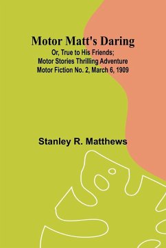 Motor Matt's Daring; Or, True to His Friends; Motor Stories Thrilling Adventure Motor Fiction No. 2, March 6, 1909 - Matthews, Stanley R.
