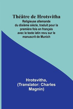 Théâtre de Hrotsvitha; Religieuse allemande du dixième siècle, traduit pour la première fois en français avec le texte latin revu sur le manuscrit de Munich - Hrotsvitha