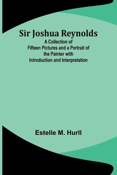 Sir Joshua Reynolds; A Collection of Fifteen Pictures and a Portrait of the Painter with Introduction and Interpretation - Hurll, Estelle M.
