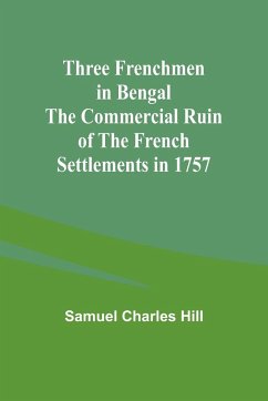 Three Frenchmen in Bengal The Commercial Ruin of the French Settlements in 1757 - Hill, Samuel Charles