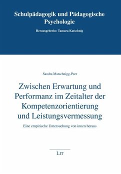 Zwischen Erwartung und Performanz im Zeitalter der Kompetenzorientierung und Leistungsvermessung - Matschnigg-Peer, Sandra