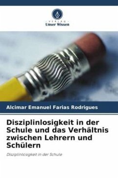 Disziplinlosigkeit in der Schule und das Verhältnis zwischen Lehrern und Schülern - Farias Rodrigues, Alcimar Emanuel