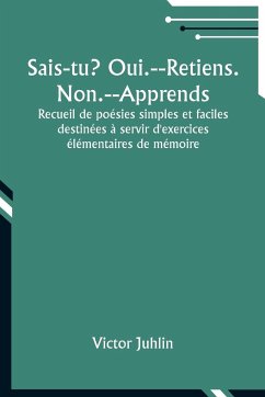 Sais-tu? Oui.--Retiens. Non.--Apprends; Recueil de poésies simples et faciles destinées à servir d'exercices élémentaires de mémoire - Juhlin, Victor