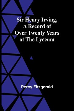 Sir Henry Irving,A Record of Over Twenty Years at the Lyceum - Fitzgerald, Percy