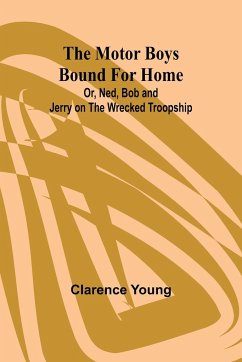 The Motor Boys Bound for Home; Or, Ned, Bob and Jerry on the Wrecked Troopship - Young, Clarence