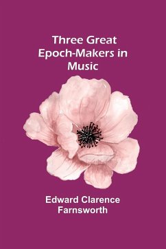 Three Great Epoch-Makers in Music - Farnsworth, Edward Clarence