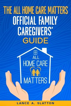 The All Home Care Matters Official Family Caregivers' Guide - Slatton, Lance A.