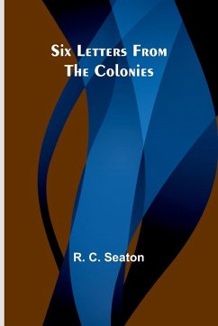 Six Letters From the Colonies - Seaton, R. C.