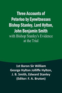 Three Accounts of Peterloo by Eyewitnesses Bishop Stanley, Lord Hylton, John Benjamin Smith; with Bishop Stanley's Evidence at the Trial - Hylton, st Baron; Smith, J. B.