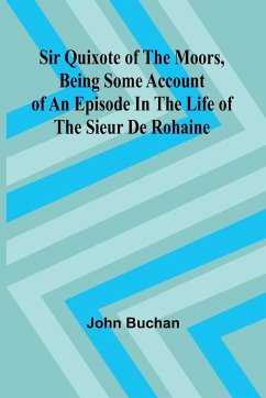 Sir Quixote of the Moors, Being some account of an episode in the life of the Sieur de Rohaine - Buchan, John