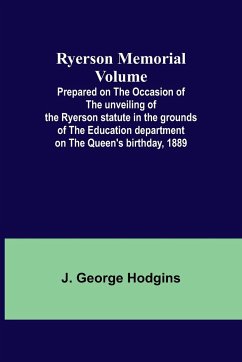 Ryerson Memorial Volume; Prepared on the occasion of the unveiling of the Ryerson statute in the grounds of the Education department on the Queen's birthday, 1889 - Hodgins, J. George