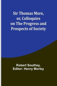 Sir Thomas More, or, Colloquies on the Progress and Prospects of Society - Southey, Robert