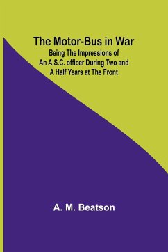 The Motor-Bus in War; Being the Impressions of an A.S.C. Officer during Two and a Half Years at the Front - Beatson, A. M.