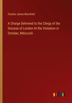 A Charge Delivered to the Clergy of the Diocese of London At the Visitation in October, Mdcccxlii - Blomfield, Charles James