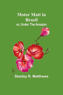 Motor Matt in Brazil; or, Under The Amazon - Matthews, Stanley R.