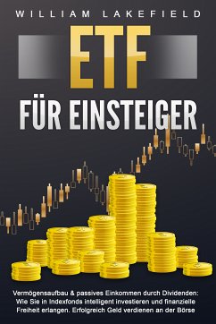 ETF FÜR EINSTEIGER - Vermögensaufbau & passives Einkommen durch Dividenden: Wie Sie in Indexfonds intelligent investieren und finanzielle Freiheit erlangen. Erfolgreich Geld verdienen an der Börse (eBook, ePUB) - Lakefield, William