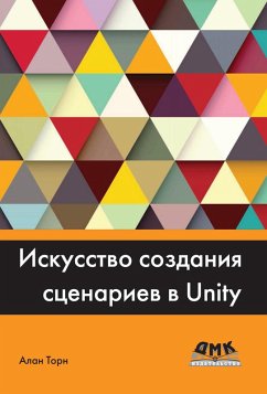 Iskusstvo sozdaniya stsenariev v Unity. Prakticheskie sovety i priemy sozdaniya igr professionalnogo urovnya na C# v Unity (eBook, PDF) - Thorne, A.