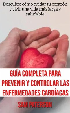 Guía Completa Para Prevenir Y Controlar Las Enfermedades Cardíacas: Descubre cómo cuidar tu corazón y vivir una vida más larga y saludable (eBook, ePUB) - Paterson, Sam