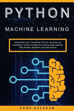 Python Machine Learning: Using Scikit Learn, TensorFlow, PyTorch, and Keras, an Introductory Journey into Machine Learning, Deep Learning, Data Analysis, Algorithms, and Data Science (eBook, ePUB) - Salazar, Vere