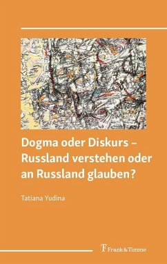 Dogma oder Diskurs - Russland verstehen oder an Russland glauben? (eBook, PDF) - Yudina, Tatiana