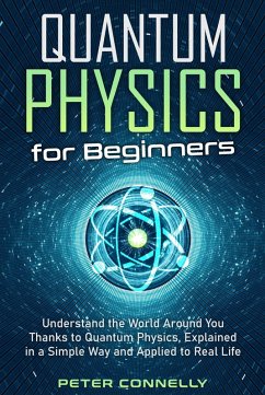 Quantum Physics for Beginners: Understand the World Around You Thanks to Quantum Physics, Explained in a Simple Way and Applied to Real Life (eBook, ePUB) - Connelly, Peter