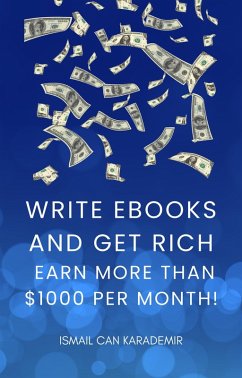 Write Ebooks And Get Rich Earn More Than $1000 Per Month! (eBook, ePUB) - Karademir, Ismail Can