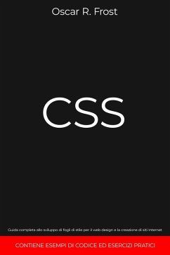 CSS: Guida Completa allo Sviluppo di Fogli di Stile per Web Design e la Creazione di Siti Internet. Contiene Esempi di Codice ed Esercizi Pratici (eBook, ePUB) - Frost, Oscar R.